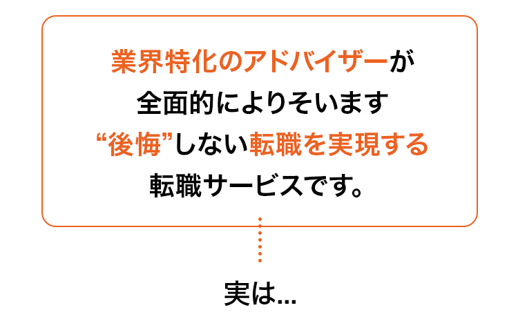 業界特化のアドバイザーが全面的によりそいます“後悔”しない転職を実現する転職サービスです。