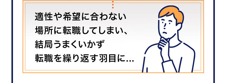 適性や希望に合わない場所に転職してしまい、結局うまくいかず転職を繰り返す羽目に...