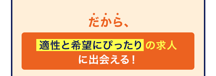 だから、適性と希望にぴったりの求人に出会える！