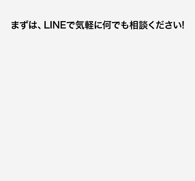 まずは、LINEで気軽に何でも相談ください!